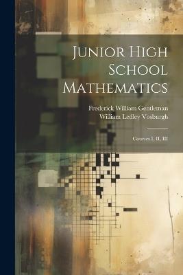 Junior High School Mathematics: Courses I, II, III - William Ledley Vosburgh,Frederick William Gentleman - cover