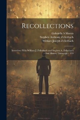Recollections: Interviews With William J. Zellerbach and Stephen A. Zellerbach: Oral History Transcript / 199 - Gabrielle S Morris,William Joseph Zellerbach,Stephen Anthony Zellerbach - cover