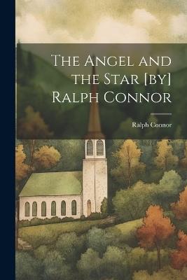 The Angel and the Star [by] Ralph Connor - Ralph Connor - cover
