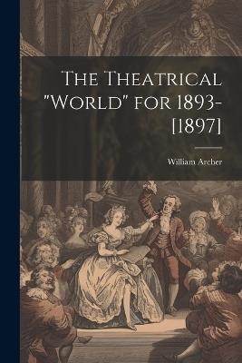 The Theatrical "World" for 1893-[1897] - William Archer - cover