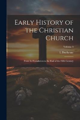 Early History of the Christian Church: From its Foundation to the end of the Fifth Century; Volume 3 - L 1843-1922 Duchesne - cover