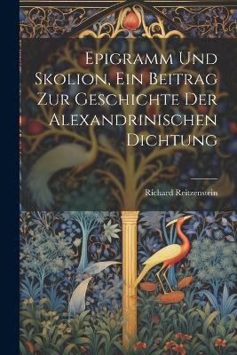 Epigramm und Skolion, ein Beitrag zur geschichte der Alexandrinischen Dichtung - Richard Reitzenstein - cover