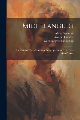 Michelangelo; des Meisters Werke und seine Lebensgeschichte. Hrsg. von Alfred Merau - Ascanio Condivi,1475-1564 Michelangelo Buonarroti,Alfred Semerau - cover