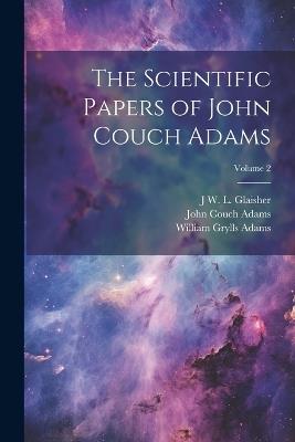 The Scientific Papers of John Couch Adams [microform]; Volume 2 - John Couch Adams,J W L 1848-1928 Glaisher,William Grylls Adams - cover