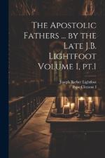 The Apostolic Fathers ... by the Late J.B. Lightfoot Volume 1, pt.1