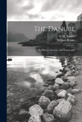 The Danube: Its History, Scenery, and Topography - William Beattie,W H 1809-1854 Bartlett - cover