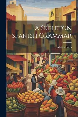 A Skeleton Spanish Grammar - E Allison 1891-1952 Peers - cover