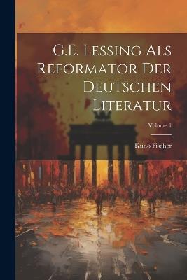G.E. Lessing als Reformator der deutschen Literatur; Volume 1 - Kuno Fischer - cover