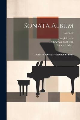 Sonata Album; Twenty-six Favorite Sonatas for the Piano; Volume 2 - Wolfgang Amadeus Mozart,Ludwig Van Beethoven,Joseph Haydn - cover