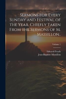 Sermons for Every Sunday and Festival of the Year. Chiefly Taken From the Sermons of M. Massillon..; Volume 1 - Jean-Baptiste Massillon,Edward Peach - cover