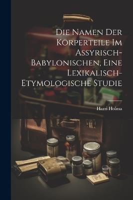 Die Namen Der Körperteile Im Assyrisch-babylonischen, Eine Lexikalisch-etymologische Studie - Holma Harri - cover