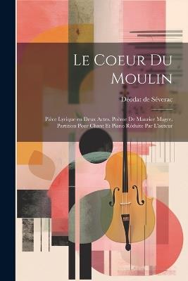 Le coeur du moulin; pièce lyrique en deux actes. Poème de Maurice Magre. Partition pour chant et piano réduite par l'auteur - cover