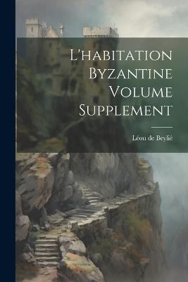 L'habitation byzantine Volume Supplement - Beylié Léon de - cover