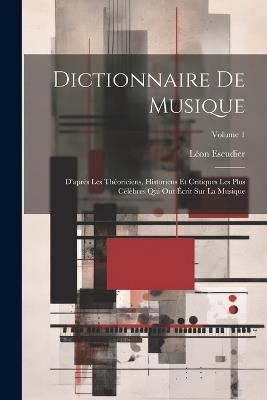 Dictionnaire de musique: D'après les théoriciens, historiens et critiques les plus célèbres qui ont écrit sur la musique; Volume 1 - cover