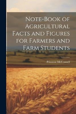 Note-book of Agricultural Facts and Figures for Farmers and Farm Students - McConnell Primrose 1856- - cover