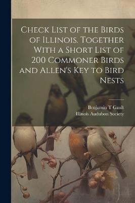 Check List of the Birds of Illinois. Together With a Short List of 200 Commoner Birds and Allen's Key to Bird Nests - Gault Benjamin T,Illinois Audubon Society - cover