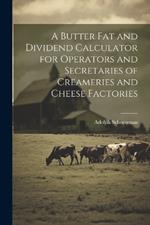 A Butter fat and Dividend Calculator for Operators and Secretaries of Creameries and Cheese Factories