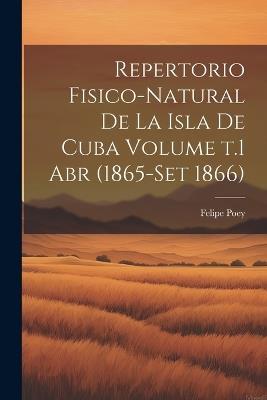 Repertorio fisico-natural de la isla de Cuba Volume t.1 abr (1865-set 1866) - Felipe Poey - cover