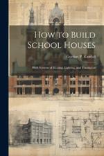 How to Build School Houses; With Systems of Heating, Lighting, and Ventilation