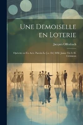 Une demoiselle en loterie; opérette en un acte. Paroles le [i.e. de] MM. Jaime fils et H. Crémieux - Jacques Offenbach - cover