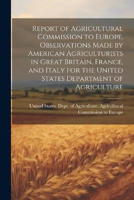Report of Agricultural Commission to Europe. Observations Made by American Agriculturists in Great Britain, France, and Italy for the United States Department of Agriculture - cover