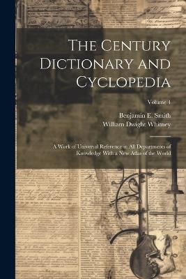 The Century Dictionary and Cyclopedia; a Work of Universal Reference in all Departments of Knowledge With a new Atlas of the World; Volume 4 - William Dwight Whitney,Benjamin E 1857-1913 Smith - cover