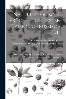 Naturhistorische Früchte Der Ersten Kaiserlichrussischen: Unter Dem Kommands Des Herrn V. Krusenstern Glücklich Vollbrachten Erdumseeglung [Sic] Gesammelt - Ivan Fedorovich Kruzenshtern - cover