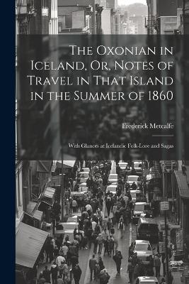 The Oxonian in Iceland, Or, Notes of Travel in That Island in the Summer of 1860: With Glances at Icelandic Folk-Lore and Sagas - Frederick Metcalfe - cover