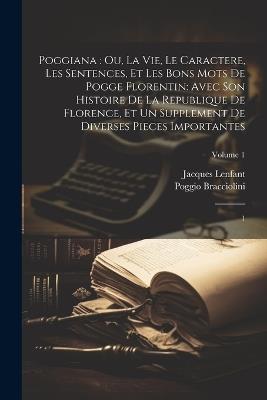 Poggiana: ou, La vie, le caractere, les sentences, et les bons mots de Pogge Florentin: avec son Histoire de la republique de Florence, et un supplement de diverses pieces importantes: 1; Volume 1 - Jacques Lenfant,Poggio Bracciolini - cover