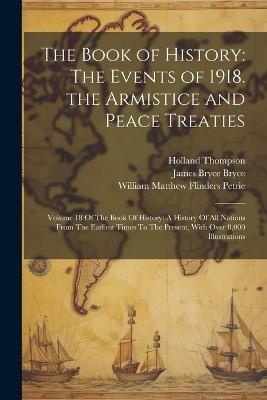 The Book of History: The Events of 1918. the Armistice and Peace Treaties: Volume 18 Of The Book Of History: A History Of All Nations From The Earliest Times To The Present, With Over 8,000 Illustrations - James Bryce Bryce,Holland Thompson,William Matthew Flinders Petrie - cover