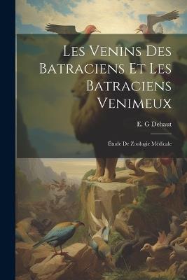 Les venins des Batraciens et les Batraciens venimeux; étude de zoologie médicale - E G Dehaut - cover