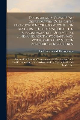 Deutschlands Gräser und Getreidearten zu leichter Erkenntniss nach dem Wuchse, den Blättern, Blüthen und Früchten zusammengestellt und für die Land- und Forstwirtschaft nach Vorkommen und Nutzen ausführlich beschrieben.: Blüthen und Früchten zusammengestellt und für die Land- und Forstwirtschaft nach Vorkommen und Nutzen ausführlich beschrieben - Karl Friedrich Wilhelm Jessen - cover