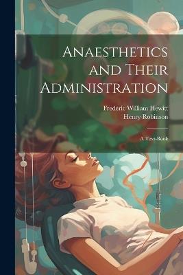 Anaesthetics and Their Administration; a Text-book - Henry Robinson,Frederic William Hewitt - cover