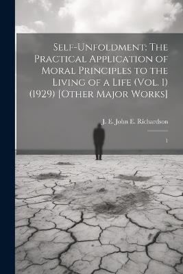 Self-Unfoldment: The Practical Application of Moral Principles to the Living of a Life (Vol. 1) (1929) [Other Major Works]: 1 - J E [John E ] Richardson - cover