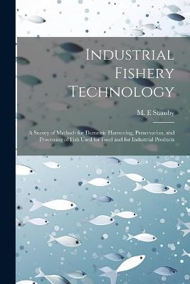 Industrial Fishery Technology: A Survey of Methods for Domestic Harvesting, Preservation, and Processing of Fish Used for Food and for Industrial Products - M E Stansby - cover