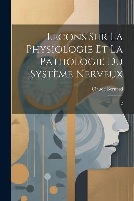 Lecons sur la Physiologie et la Pathologie du Système Nerveux: 2 - Claude Bernard - cover