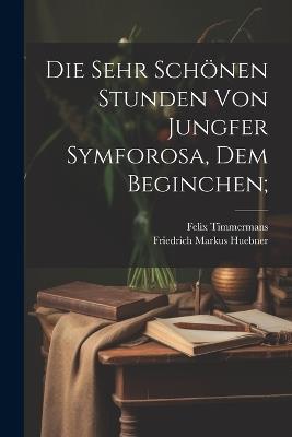 Die sehr schönen Stunden von Jungfer Symforosa, dem Beginchen; - Friedrich Markus Huebner,Felix Timmermans - cover
