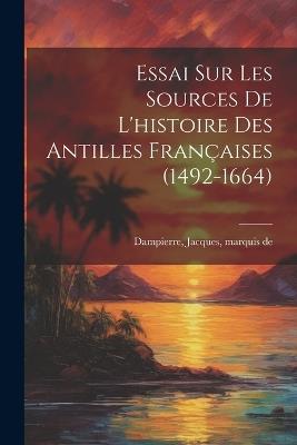 Essai sur les sources de l'histoire des Antilles françaises (1492-1664) - Jacques Dampierre - cover