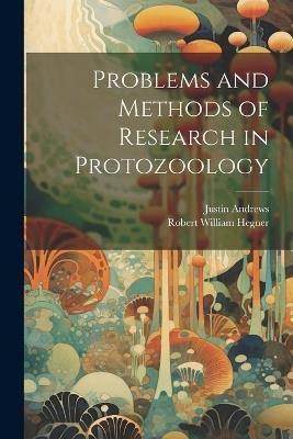 Problems and Methods of Research in Protozoology - Robert William Hegner,Justin Andrews - cover