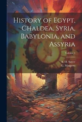 History of Egypt, Chaldea, Syria, Babylonia, and Assyria; Volume 4 - A H 1845-1933 Sayce,G 1846-1916 Maspero - cover