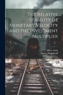 The Relative Stability of Monetary Velocity and the Investment Multiplier - Albert Ando,Franco Modigliani - cover