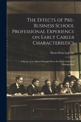 The Effects of Pre-business School Professional Experience on Early Career Characteristics; a Study of an Alumni Sample From the Sloan School of Management - Pierre-Yves Lejeune - cover