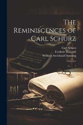 The Reminiscences of Carl Schurz: 1 - Carl Schurz,Frederic Bancroft,William Archibald Dunning - cover