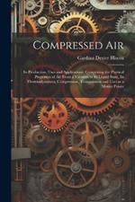 Compressed air; its Production, Uses and Applications; Comprising the Physical Properties of air From a Vacuum to its Liquid State, its Thermodynamics, Compression, Transmission and Uses as a Motive Power