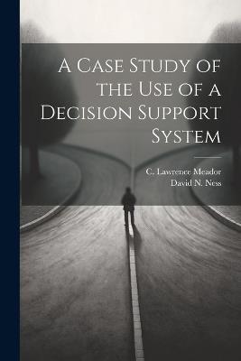 A Case Study of the use of a Decision Support System - C Lawrence Meador,David N Ness - cover