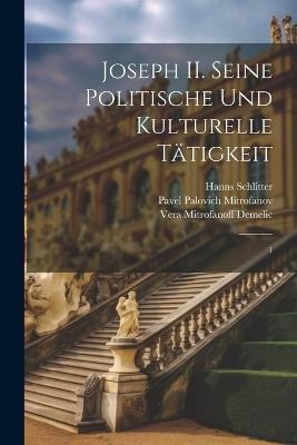 Joseph II. Seine politische und kulturelle tätigkeit: 1 - Pavel Palovich Mitrofanov,Vera Mitrofanoff Demelic,Hanns Schlitter - cover