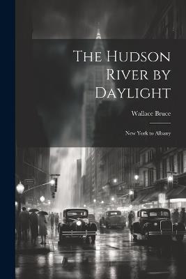 The Hudson River by Daylight: New York to Albany - Wallace Bruce - cover