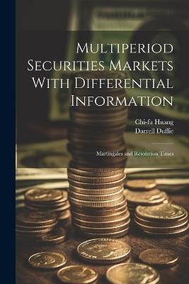 Multiperiod Securities Markets With Differential Information: Martingales and Resolution Times - Darrell Duffie,Chi-Fu Huang - cover