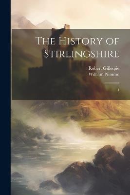 The History of Stirlingshire: 1 - William Nimmo,Robert Gillespie - cover