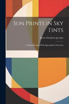 Sun Prints in sky Tints; Original Designs With Appropriate Selections - Irene Elizabeth Jerome - cover